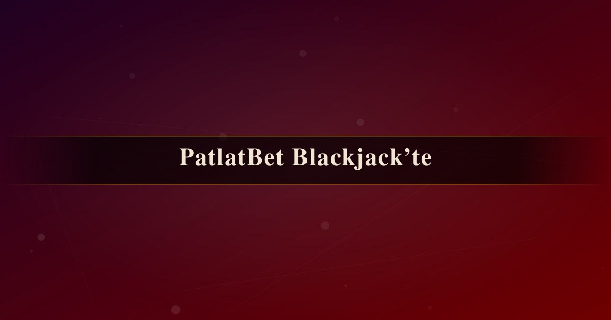 PatlatBet Blackjack’te